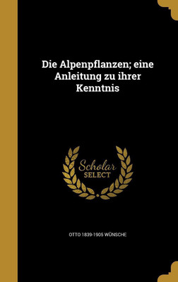 Die Alpenpflanzen; eine Anleitung zu ihrer Kenntnis(German, Hardcover, Wunsche Otto 1839-1905)