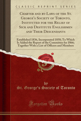 Charter and By-Laws of the St. George's Society of Toronto, Instituted for the Relief of Sick and Destitute Englishmen and Their Descendants(English, Paperback, Toronto St. George's Society of) Charter and By-Laws of the St. George's Society of Toronto, Instituted for the Relief of Sick and Destitute Englishmen and Their Descendants(English, Paperback, Toronto St. George's Society of)