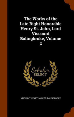The Works of the Late Right Honorable Henry St. John, Lord Viscount Bolingbroke, Volume 2(English, Hardcover, St Bolingbroke Viscount Henry John)