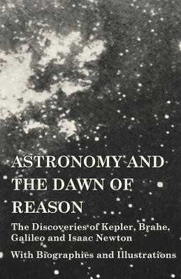 Astronomy and the Dawn of Reason - The Discoveries of Kepler, Brahe, Galileo and Isaac Newton - With Biographies and Illustrations(English, Paperback, Various)