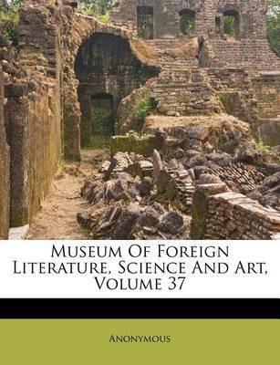 Museum Of Foreign Literature, Science And Art; Volume 37(English, Paperback, Anonymous)