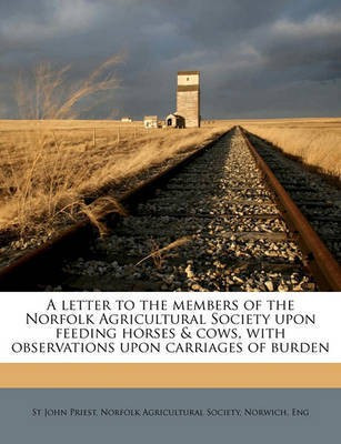 A Letter to the Members of the Norfolk Agricultural Society Upon Feeding Horses & Cows, with Observations Upon Carriages of Burden(English, Paperback, Priest St John)