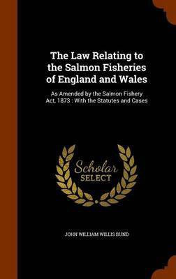The Law Relating to the Salmon Fisheries of England and Wales(English, Hardcover, Bund John William Willis)
