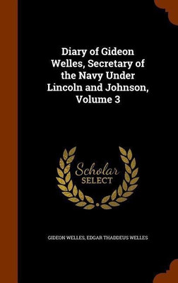 Diary of Gideon Welles, Secretary of the Navy Under Lincoln and Johnson, Volume 3(English, Hardcover, Welles Gideon)