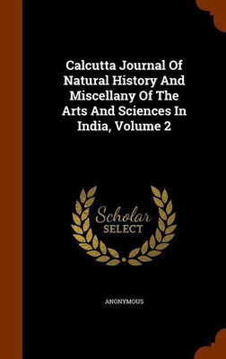 Calcutta Journal Of Natural History And Miscellany Of The Arts And Sciences In India, Volume 2(English, Hardcover, Anonymous)
