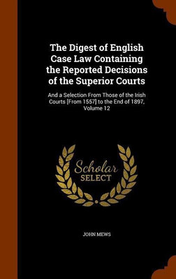The Digest of English Case Law Containing the Reported Decisions of the Superior Courts(English, Hardcover, Mews John)