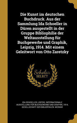 Die Kunst im deutschen Buchdruck. Aus der Sammlung Ida Schoeller in Dueren ausgestellt in der Gruppe Bibliophilie der Weltausstellung fuer Buchgewerbe und Graphik, Leipzig, 1914. Mit einem Geleitwort von Otto Zaretzky(German, Hardcover, Schoeller Ida)