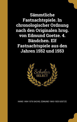 Sammtliche Fastnachtspiele. In chronologischer Ordnung nach den Originalen hrsg. von Edmund Goetze. 4. Bandchen. Elf Fastnachtspiele aus den Jahren 1552 und 1553(German, Hardcover, Sachs Hans 1494-1576) Sammtliche Fastnachtspiele. In chronologischer Ordnung nach den Originalen hrsg. von Edmund Goetze. 4. Bandchen. Elf Fastnachtspiele aus den Jahren 1552 und 1553(German, Hardcover, Sachs Hans 1494-1576)