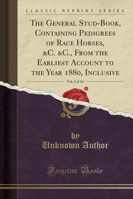 The General Stud-Book, Containing Pedigrees of Race Horses, &c. &c., from the Earliest Account to the Year 1880, Inclusive, Vol. 3 of 14 (Classic Reprint)(English, Paperback, Author Unknown)