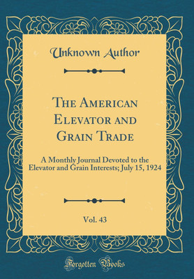 The American Elevator and Grain Trade, Vol. 43: A Monthly Journal Devoted to the Elevator and Grain Interests; July 15, 1924 (Classic Reprint)(English, Hardcover, Author Unknown)