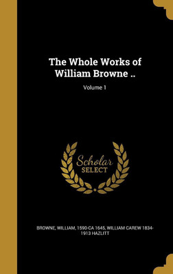 The Whole Works of William Browne ..; Volume 1(English, Hardcover, Hazlitt William Carew 1834-1913)