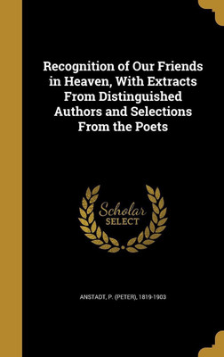 Recognition of Our Friends in Heaven, With Extracts From Distinguished Authors and Selections From the Poets(English, Hardcover, unknown)