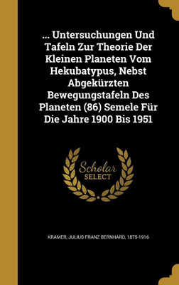 ... Untersuchungen Und Tafeln Zur Theorie Der Kleinen Planeten Vom Hekubatypus, Nebst Abgekurzten Bewegungstafeln Des Planeten (86) Semele Fur Die Jahre 1900 Bis 1951(English, Hardcover, unknown) ... Untersuchungen Und Tafeln Zur Theorie Der Kleinen Planeten Vom Hekubatypus, Nebst Abgekurzten Bewegungstafeln Des Planeten (86) Semele Fur Die Jahre 1900 Bis 1951(English, Hardcover, unknown)