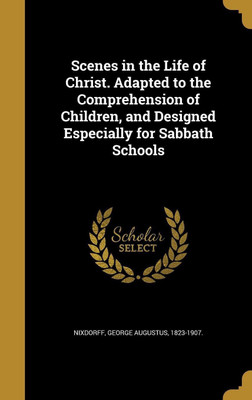 Scenes in the Life of Christ. Adapted to the Comprehension of Children, and Designed Especially for Sabbath Schools(English, Hardcover, unknown)