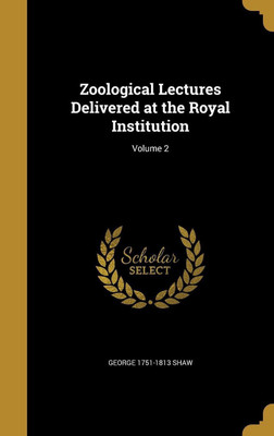 Zoological Lectures Delivered at the Royal Institution; Volume 2(English, Hardcover, Shaw George 1751-1813)