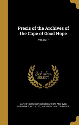 Precis of the Archives of the Cape of Good Hope; Volume 7(English, Hardcover, Riebeeck Jan Van 1619-1677)