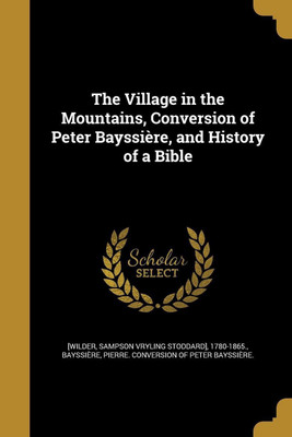 The Village in the Mountains, Conversion of Peter Bayssiere, and History of a Bible(English, Paperback, unknown)