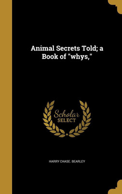 Animal Secrets Told; a Book of whys,(English, Hardcover, Bearley Harry Chase)