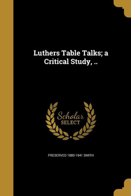 Luthers Table Talks; a Critical Study, ..(English, Paperback, Smith Preserved 1880-1941)