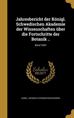 Jahresbericht der Koenigl. Schwedischen Akademie der Wissenschaften uber die Fortschritte der Botanik ..; Band 1834(German, Hardcover, unknown)