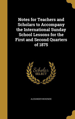 Notes for Teachers and Scholars to Accompany the International Sunday School Lessons for the First and Second Quarters of 1875(English, Hardcover, McKenzie Alexander)