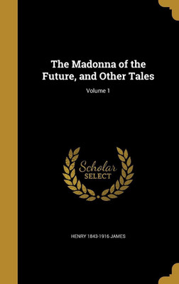 The Madonna of the Future, and Other Tales; Volume 1(English, Hardcover, James Henry 1843-1916)