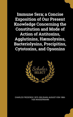 Immune Sera; a Concise Exposition of Our Present Knowledge Concerning the Constitution and Mode of Action of Antitoxins, Agglutinins, Haemolysins, Bacteriolysins, Precipitins, Cytotoxins, and Opsonins(English, Hardcover, Bolduan Charles Frederick 1873-)