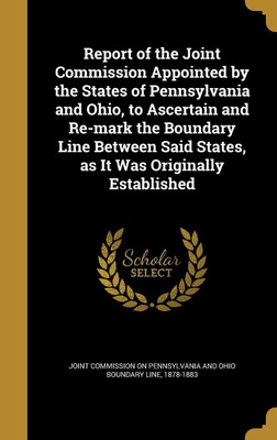 Report of the Joint Commission Appointed by the States of Pennsylvania and Ohio, to Ascertain and Re-mark the Boundary Line Between Said States, as It Was Originally Established(English, Hardcover, unknown) Report of the Joint Commission Appointed by the States of Pennsylvania and Ohio, to Ascertain and Re-mark the Boundary Line Between Said States, as It Was Originally Established(English, Hardcover, unknown)