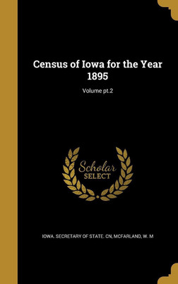 Census of Iowa for the Year 1895; Volume pt.2(English, Hardcover, unknown)