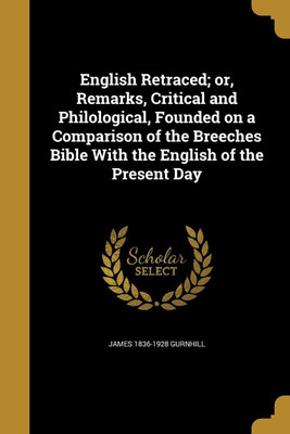 English Retraced; or, Remarks, Critical and Philological, Founded on a Comparison of the Breeches Bible With the English of the Present Day(English, Paperback, Gurnhill James 1836-1928)