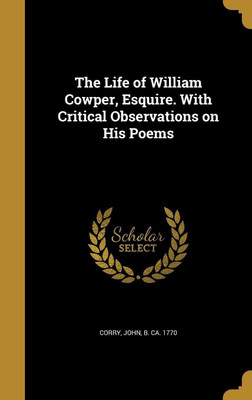 The Life of William Cowper, Esquire. With Critical Observations on His Poems(English, Hardcover, unknown)