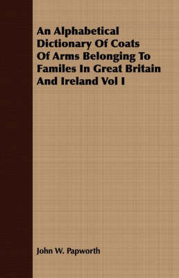 An Alphabetical Dictionary Of Coats Of Arms Belonging To Familes In Great Britain And Ireland Vol I(English, Paperback, Papworth John W)