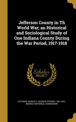 Jefferson County in Th World War; an Historical and Sociological Study of One Indiana County During the War Period, 1917-1918(English, Hardcover, unknown)