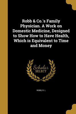 Robb & Co.'s Family Physician. A Work on Domestic Medicine, Designed to Show How to Have Health, Which is Equivalent to Time and Money(English, Paperback, unknown)