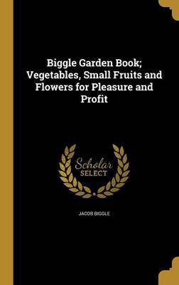 Biggle Garden Book; Vegetables, Small Fruits and Flowers for Pleasure and Profit(English, Hardcover, Biggle Jacob)
