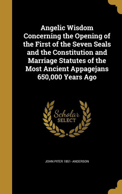 Angelic Wisdom Concerning the Opening of the First of the Seven Seals and the Constitution and Marriage Statutes of the Most Ancient Appagejans 650,000 Years Ago(English, Hardcover, Anderson John Piter 1851-)