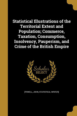 Statistical Illustrations of the Territorial Extent and Population; Commerce, Taxation, Consumption, Insolvency, Pauperism, and Crime of the British Empire(English, Paperback, unknown)