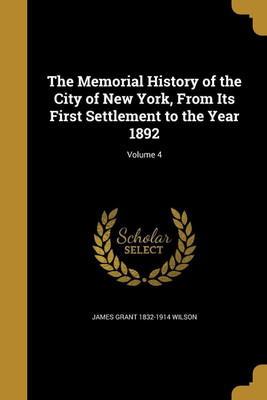 The Memorial History of the City of New York, From Its First Settlement to the Year 1892; Volume 4(English, Paperback, Wilson James Grant 1832-1914)