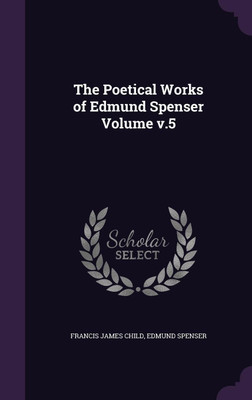 The Poetical Works of Edmund Spenser Volume v.5(English, Hardcover, Child Francis James)