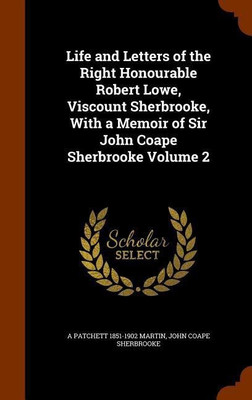 Life and Letters of the Right Honourable Robert Lowe, Viscount Sherbrooke, With a Memoir of Sir John Coape Sherbrooke Volume 2(English, Hardcover, Martin A Patchett 1851-1902)