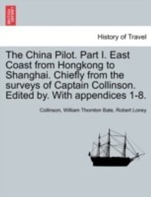 The China Pilot. Part I. East Coast from Hongkong to Shanghai. Chiefly from the Surveys of Captain Collinson. Edited By. with Appendices 1-8.(English, Paperback, Collinson William Thornton)