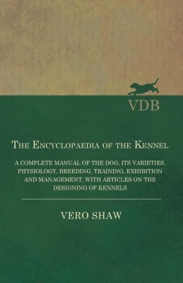 The Encyclopaedia of the Kennel - A Complete Manual of the Dog, its Varieties, Physiology, Breeding, Training, Exhibition and Management, with Articles on the Designing of Kennels(English, Paperback, Shaw Vero)