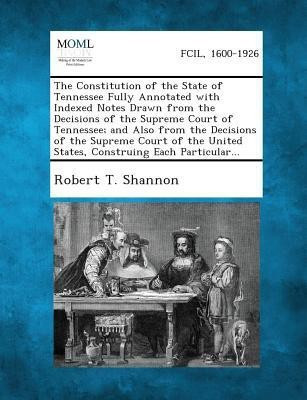 The Constitution of the State of Tennessee Fully Annotated with Indexed Notes Drawn from the Decisions of the Supreme Court of Tennessee; And Also from the Decisions of the Supreme Court of the United States, Construing Each Particular...(English, Paperback, Shannon Robert T) The Constitution of the State of Tennessee Fully Annotated with Indexed Notes Drawn from the Decisions of the Supreme Court of Tennessee; And Also from the Decisions of the Supreme Court of the United States, Construing Each Particular...(English, Paperback, Shannon Robert T)