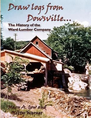 Draw logs from Dowsville... The History of the Ward Lumber Company(English, Paperback, Gow Mary A)