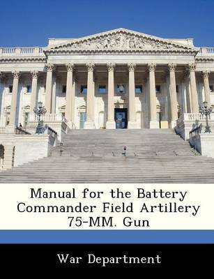 Manual for the Battery Commander Field Artillery 75-MM. Gun(English, Paperback, unknown)