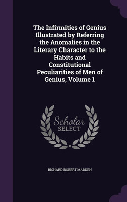 The Infirmities of Genius Illustrated by Referring the Anomalies in the Literary Character to the Habits and Constitutional Peculiarities of Men of Genius, Volume 1(English, Hardcover, Madden Richard Robert) The Infirmities of Genius Illustrated by Referring the Anomalies in the Literary Character to the Habits and Constitutional Peculiarities of Men of Genius, Volume 1(English, Hardcover, Madden Richard Robert)