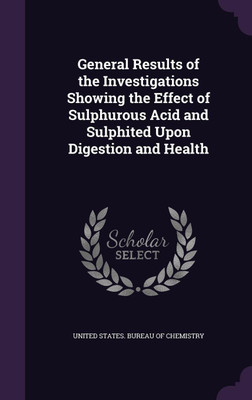 General Results of the Investigations Showing the Effect of Sulphurous Acid and Sulphited Upon Digestion and Health(English, Hardcover, unknown)