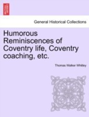 Humorous Reminiscences of Coventry Life, Coventry Coaching, Etc.(English, Paperback, Whitley Thomas Walker)