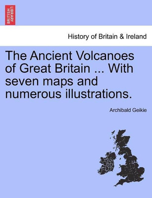 The Ancient Volcanoes of Great Britain ... With seven maps and numerous illustrations. Vol. II.(English, Paperback, Geikie Archibald Sir)