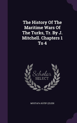 The History Of The Maritime Wars Of The Turks, Tr. By J. Mitchell. Chapters 1 To 4(English, Hardcover, Celebi Mustafa Katip)